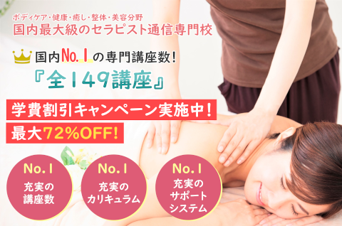 ボディケア・健康・癒し・整体・美容分野国内最大級のセラピスト通信専門校 , 国内№１の専門講座数！ 『全149講座』 , 学費割引キャンペーン実施中！ 最大72％OFF! , 充実の講座数No.1 充実の
            カリキュラムNo.1 充実のサポートシステムNo.1