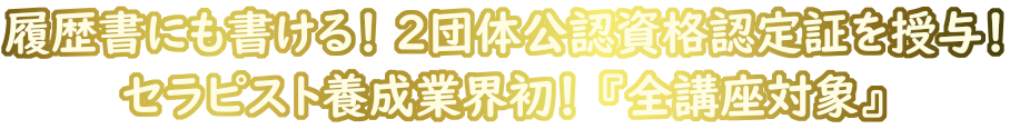 履歴書にも書ける！ ２団体公認資格認定証を授与！ セラピスト養成業界初！ 『全講座対象』